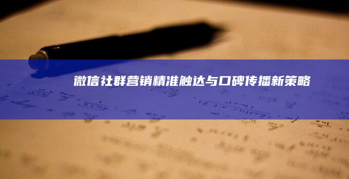 微信社群营销：精准触达与口碑传播新策略