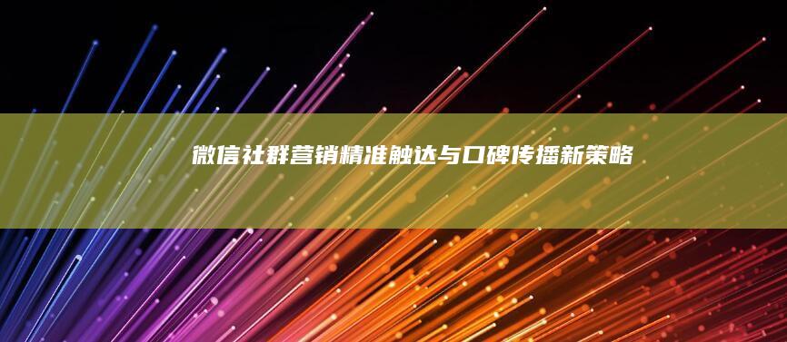 微信社群营销：精准触达与口碑传播新策略